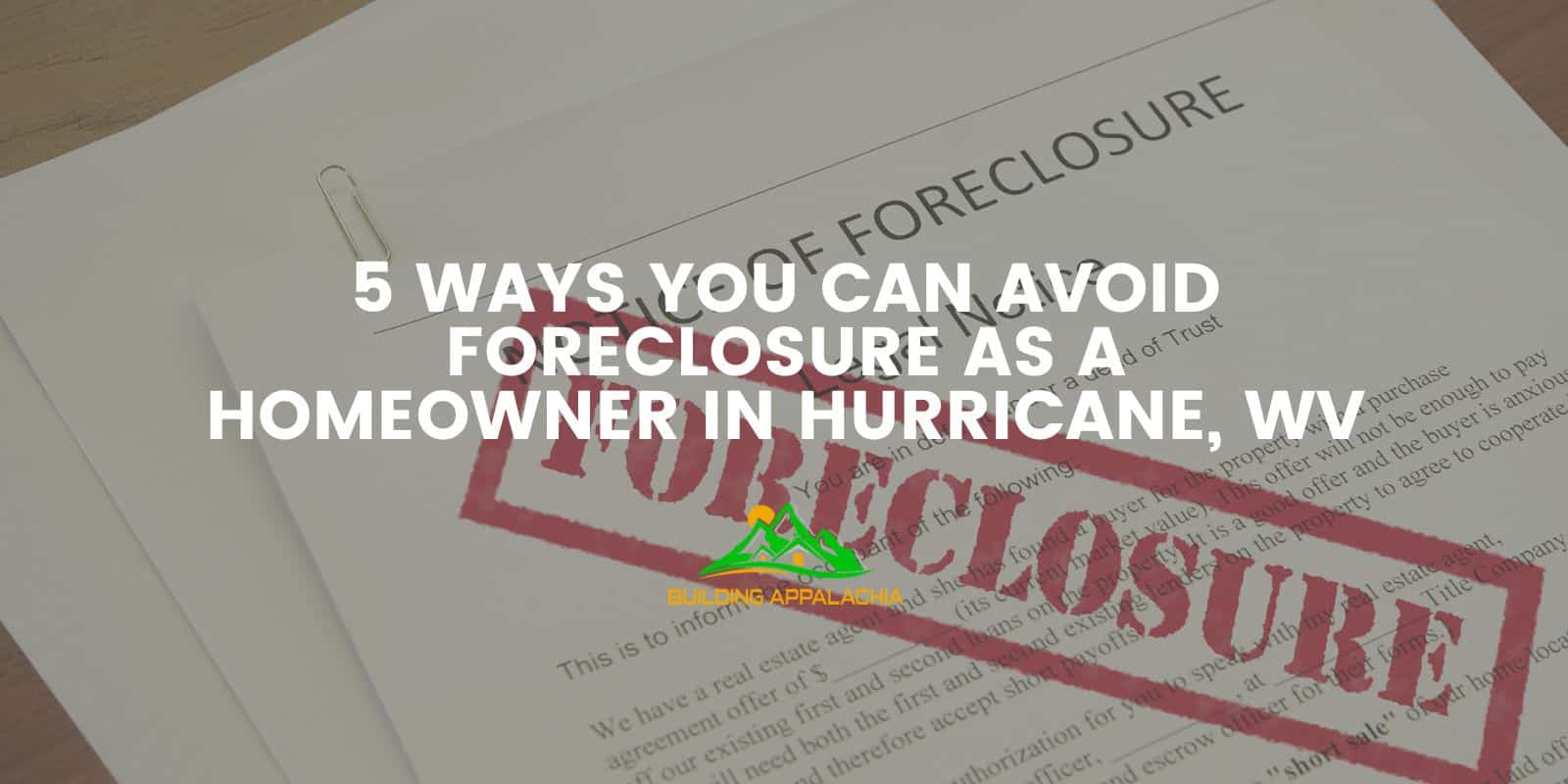 5 Ways You Can Avoid Foreclosure As A Homeowner In Hurricane, WV ...